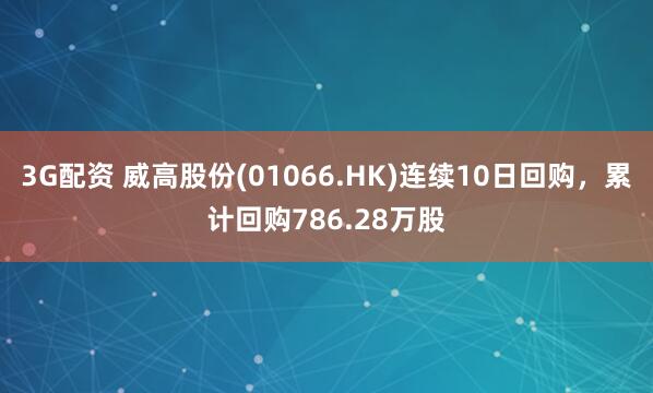 3G配资 威高股份(01066.HK)连续10日回购，累计回购786.28万股