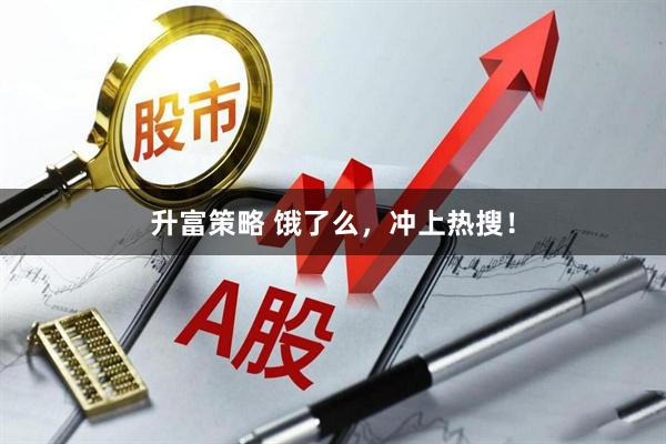 升富策略 饿了么，冲上热搜！